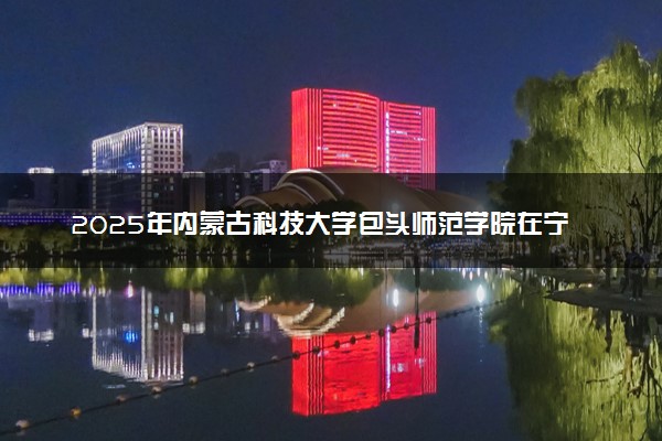 2025年内蒙古科技大学包头师范学院在宁夏招生代码：1561 专业代码及报考指南