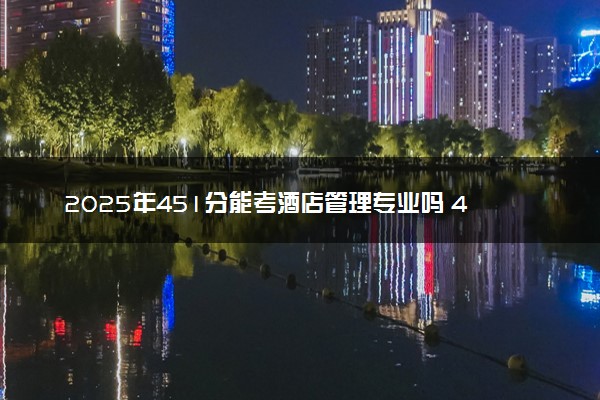 2025年451分能考酒店管理专业吗 451分酒店管理专业大学推荐
