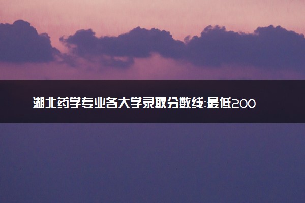 湖北药学专业各大学录取分数线：最低200分能上 开设院校及位次