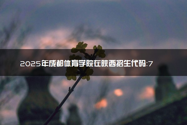 2025年成都体育学院在陕西招生代码：7224 专业代码及报考指南