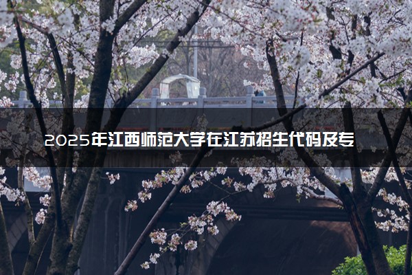 2025年江西师范大学在江苏招生代码及专业代码 江西师范大学江苏代码是多少？怎么查询？