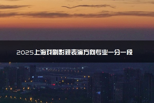 2025上海戏剧影视表演方向专业一分一段位次表最新公布