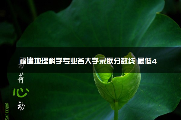 福建地理科学专业各大学录取分数线：最低446分能上 开设院校及位次