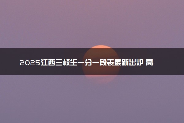 2025江西三校生一分一段表最新出炉 高考成绩分布表