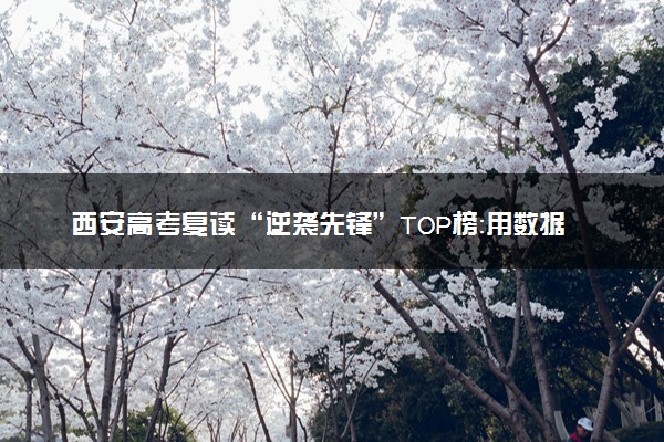 西安高考复读“逆袭先锋”TOP榜：用数据说话的提分实力派