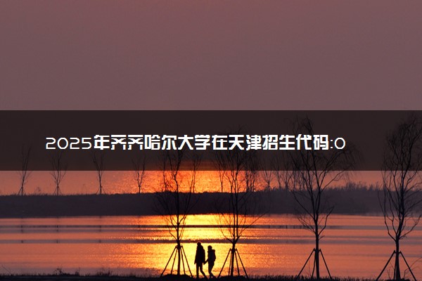 2025年齐齐哈尔大学在天津招生代码：0934 专业代码及报考指南