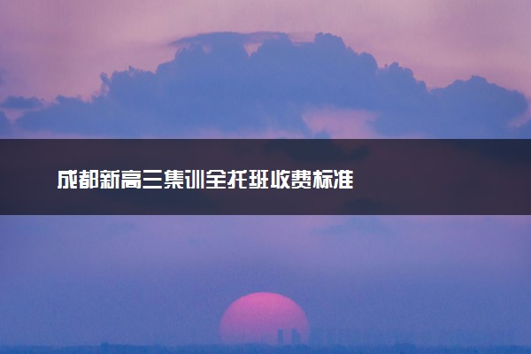 成都新高三集训全托班收费标准