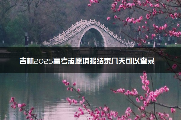吉林2025高考志愿填报结束几天可以查录取结果 查询方法是什么