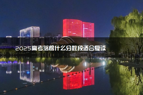 2025高考落榜什么分数段适合复读