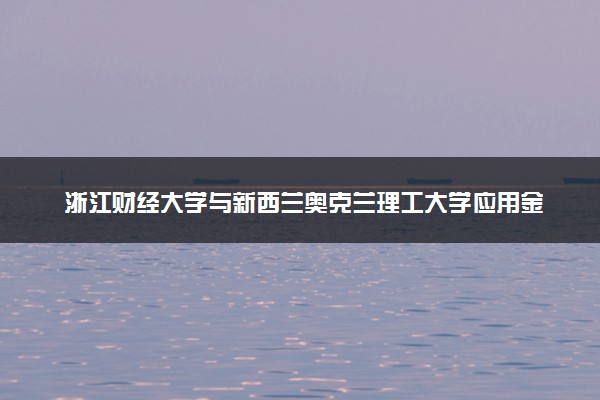 浙江财经大学与新西兰奥克兰理工大学应用金融学专业硕士2+0知名度