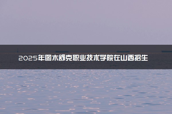 2025年图木舒克职业技术学院在山西招生代码及专业代码 图木舒克职业技术学院山西代码是多少？怎么查询？