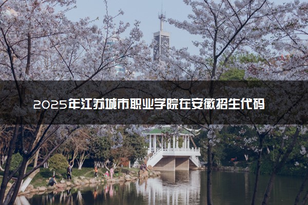 2025年江苏城市职业学院在安徽招生代码：1822 专业代码及报考指南