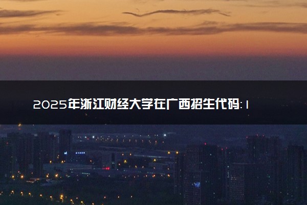 2025年浙江财经大学在广西招生代码：11482 专业代码及报考指南