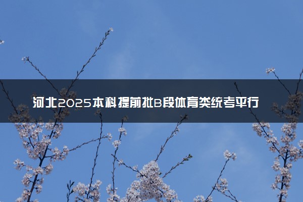 河北2025本科提前批B段体育类统考平行志愿投档线【物理+历史】
