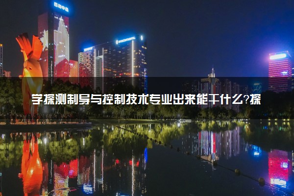 学探测制导与控制技术专业出来能干什么？探测制导与控制技术专业就业方向及就业前景 最好大学推荐