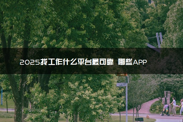 2025找工作什么平台最可靠 哪些APP比较靠谱