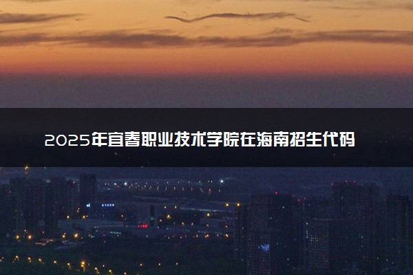 2025年宜春职业技术学院在海南招生代码及专业代码 宜春职业技术学院海南代码是多少？怎么查询？