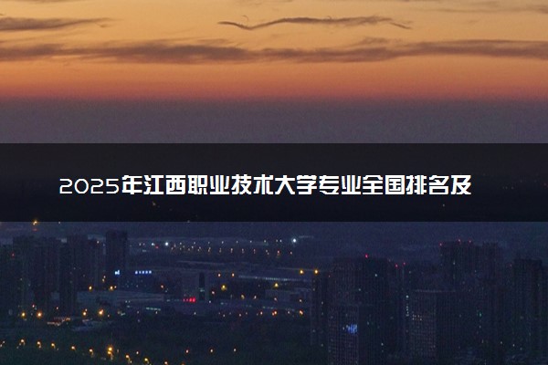 2025年江西职业技术大学专业全国排名及王牌专业有哪些