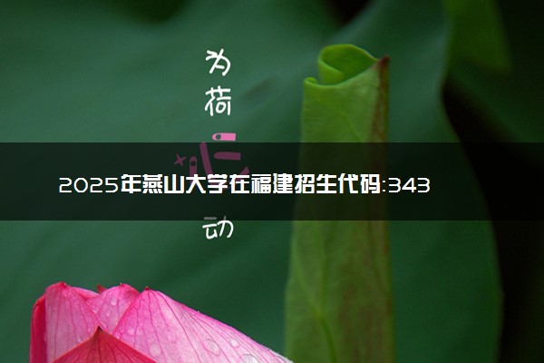 2025年燕山大学在福建招生代码：3439 专业代码及报考指南