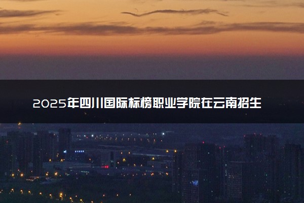 2025年四川国际标榜职业学院在云南招生代码：5186 专业代码及报考指南