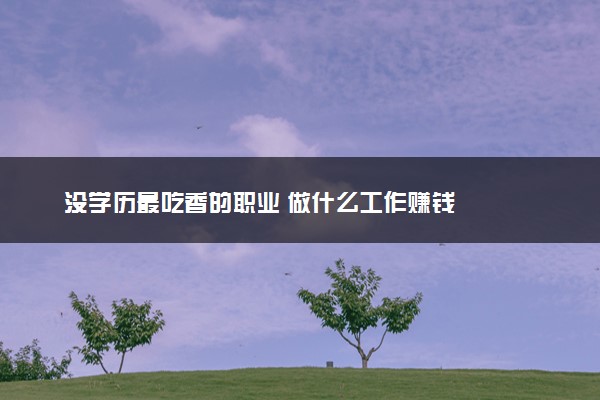 没学历最吃香的职业 做什么工作赚钱