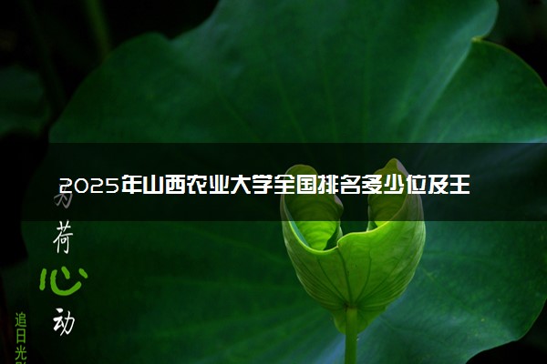 2025年山西农业大学全国排名多少位及王牌专业有哪些？