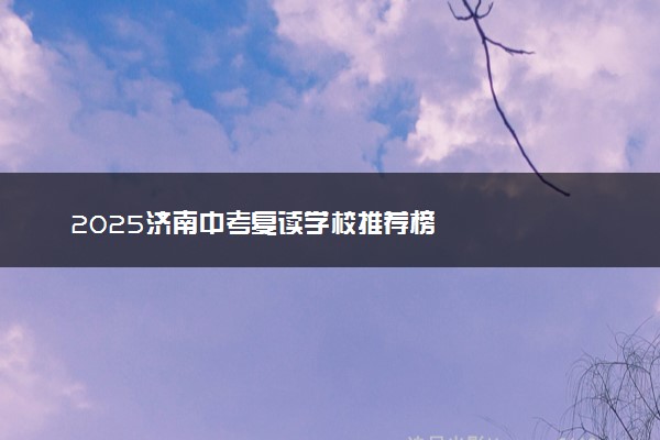 2025济南中考复读学校推荐榜