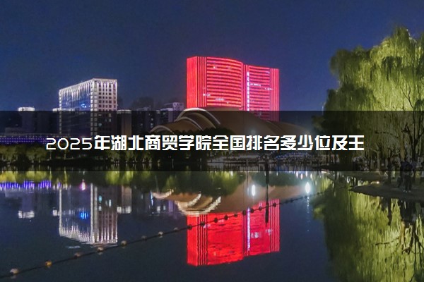 2025年湖北商贸学院全国排名多少位及王牌专业有哪些？