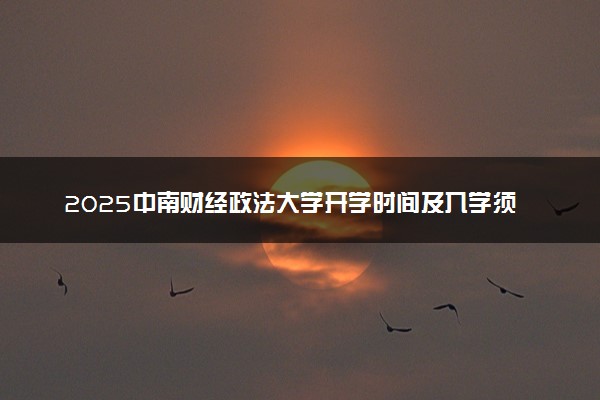 2025中南财经政法大学开学时间及入学须知 大一新生什么时间报到