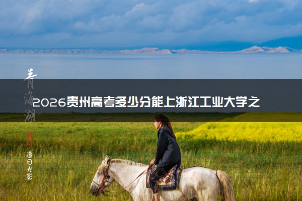 2026贵州高考多少分能上浙江工业大学之江学院及专业？最低402分附录取分数线
