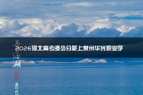 2026河北高考多少分能上泉州华光职业学院及专业？最低250分附录取分数线