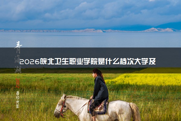 2026皖北卫生职业学院是什么档次大学及含金量高吗？ 是985还是211算名牌大学