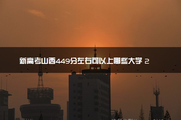 新高考山西449分左右可以上哪些大学 2026院校名单推荐