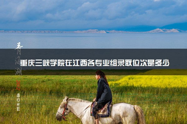 重庆三峡学院在江西各专业组录取位次是多少 最低录取4684位（2026年参考）